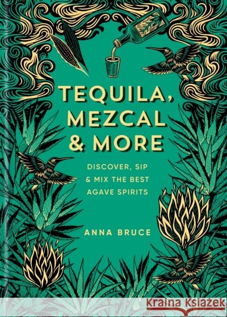 Tequila, Mezcal & More: Discover, sip & mix the best agave spirits Anna Bruce 9781784729769 Octopus Publishing Group