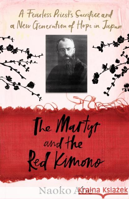 The Martyr and the Red Kimono: A Fearless Priest’s Sacrifice and A New Generation of Hope in Japan Naoko Abe 9781784744533