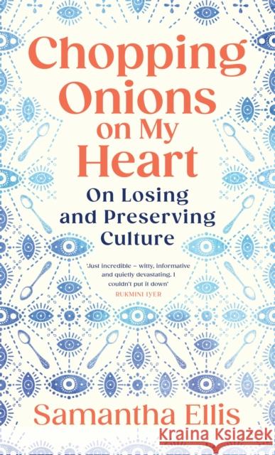 Chopping Onions on My Heart: On Losing and Preserving Culture Samantha Ellis 9781784745028 Random House