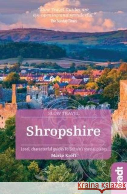 Shropshire (Slow Travel): Local, characterful guides to Britain's special places Marie Kreft 9781784774011 Bradt Travel Guides