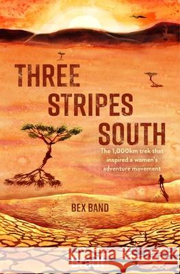 Three Stripes South: The 1000km thru-hike that inspired the Love Her Wild women's adventure community Bex Band 9781784778385 Bradt Travel Guides