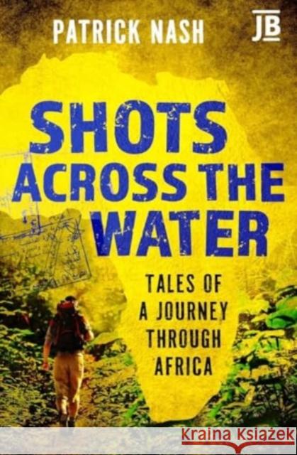 Shots Across the Water: Tales of a Journey Through Africa Patrick Nash 9781784779818