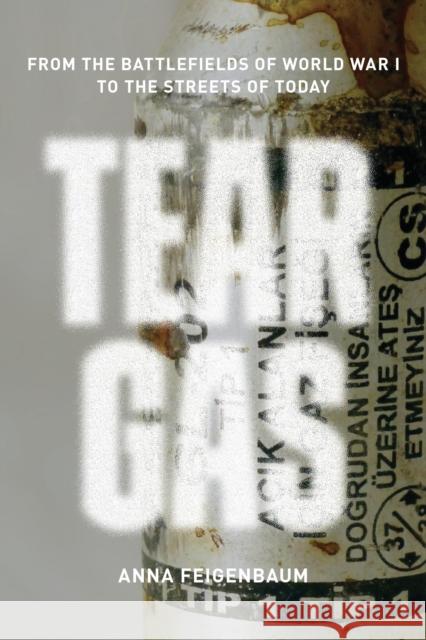 Tear Gas: From the Battlefields of World War I to the Streets of Today Feigenbaum, Anna 9781784780265