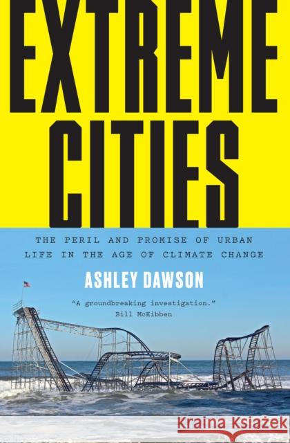 Extreme Cities: The Peril and Promise of Urban Life in the Age of Climate Change Dawson, Ashley 9781784780395