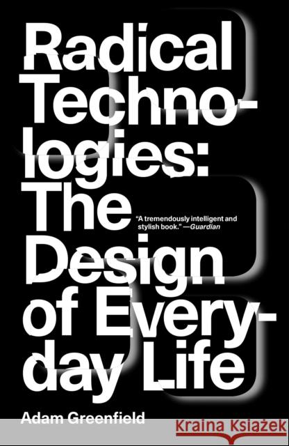 Radical Technologies: The Design of Everyday Life Adam Greenfield 9781784780456