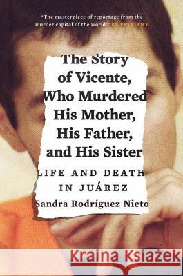 The Story of Vicente, Who Murdered His Mother, His Father, and His Sister: Life and Death in Juárez Nieto, Sandra 9781784781040 Verso