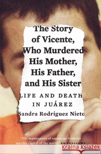 The Story of Vicente, Who Murdered His Mother, His Father, and His Sister: Life and Death in Juárez Nieto, Sandra 9781784781057 Verso
