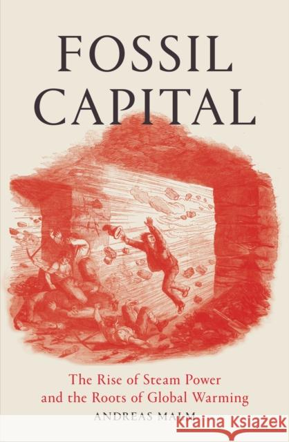 Fossil Capital: The Rise of Steam-Power and the Roots of Global Warming Andreas Malm 9781784781323 Verso