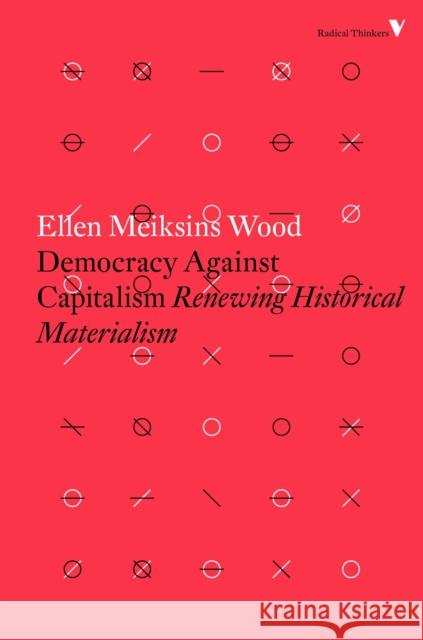 Democracy Against Capitalism: Renewing Historical Materialism Ellen Meiksins Wood 9781784782443