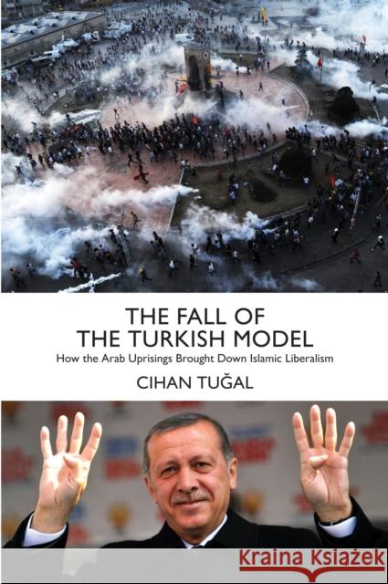 The Fall of the Turkish Model: How the Arab Uprisings Brought Down Islamic Liberalism Cihan Tugal 9781784783310
