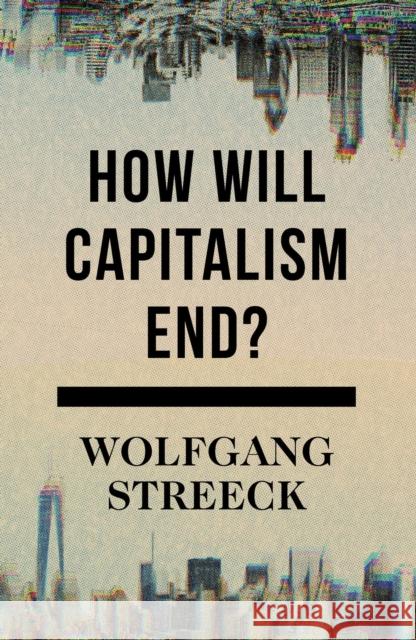 How Will Capitalism End?: Essays on a Failing System Wolfgang Streeck 9781784784010