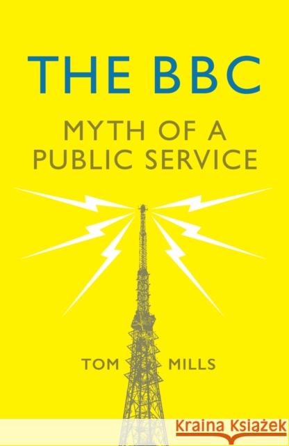 The BBC: Myth of a Public Service Tom Mills 9781784784836