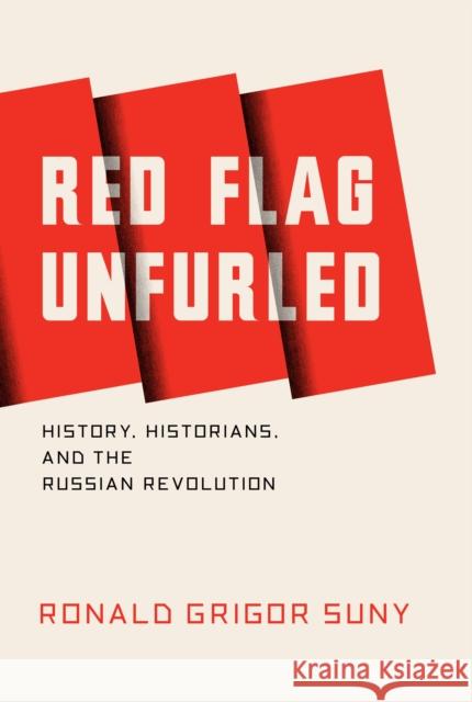 Red Flag Unfurled: History, Historians, and the Russian Revolution Ronald Suny 9781784785642