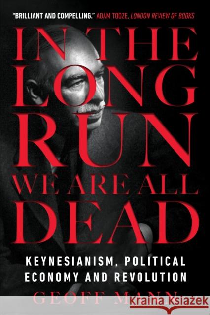 In the Long Run We Are All Dead: Keynesianism, Political Economy, and Revolution Geoff Mann 9781784786007