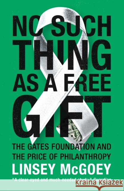 No Such Thing as a Free Gift: The Gates Foundation and the Price of Philanthropy Linsey McGoey 9781784786236 Verso Books