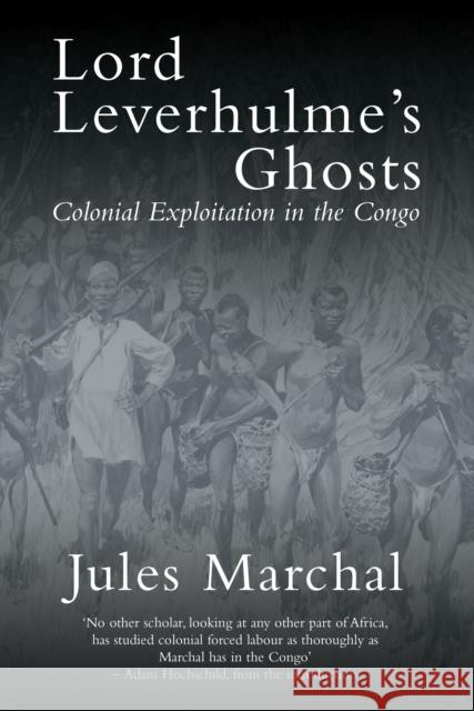 Lord Leverhulme's Ghosts: Colonial Exploitation in the Congo Jules Marchal 9781784786311