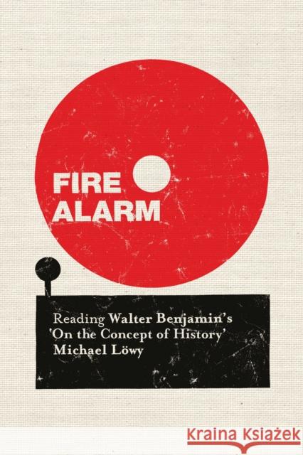 Fire Alarm: Reading Walter Benjamin's 'on the Concept of History' Michael Lowy 9781784786410