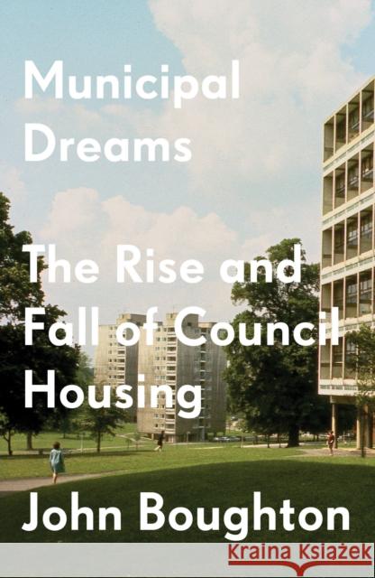 Municipal Dreams: The Rise and Fall of Council Housing John Boughton 9781784787400 Verso Books