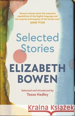 The Selected Stories of Elizabeth Bowen: Selected and Introduced by Tessa Hadley Elizabeth Bowen 9781784877163 Vintage Publishing