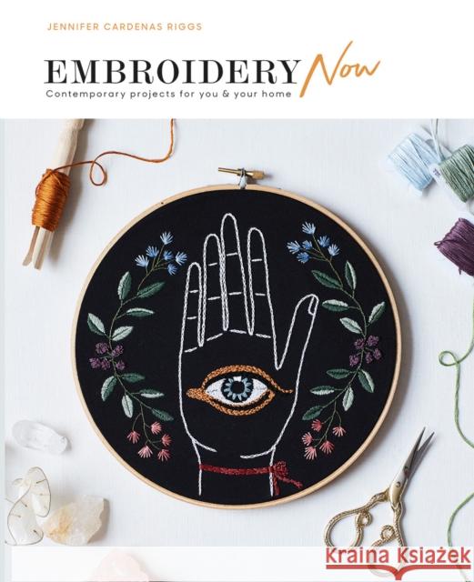 Embroidery Now: Contemporary Projects for You and Your Home Riggs, Jennifer Cardenas 9781784882532