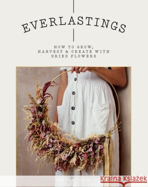 Everlastings: How to Grow, Harvest and Create with Dried Flowers Bex Partridge 9781784883393 Hardie Grant Books (UK)