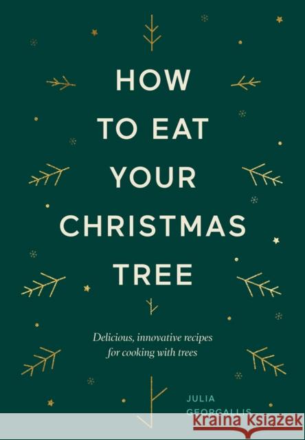 How to Eat Your Christmas Tree: Delicious, Innovative Recipes for Cooking with Trees Julia Geogallis 9781784883713 Hardie Grant Books