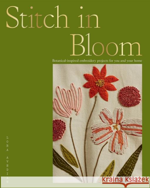 Stitch in Bloom: Botanical-Inspired Embroidery Projects for You and Your Home Lora Avedian 9781784883966 Hardie Grant Books (UK)