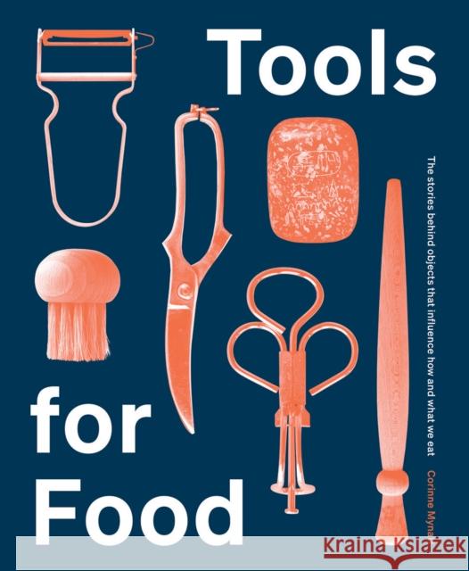 Tools for Food: The Objects that Influence How and What We Eat Corinne Mynatt 9781784884048 Hardie Grant Books (UK)
