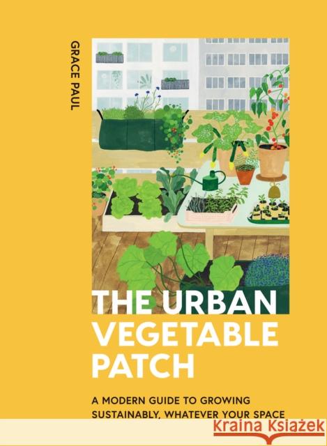 The Urban Vegetable Patch: A Modern Guide to Growing Sustainably, Whatever Your Space PAUL  GRACE 9781784884277 HARDIE GRANT BOOKS