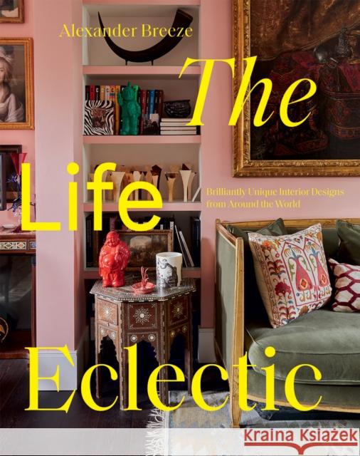 The Life Eclectic: Brilliantly Unique Interior Designs from Around the World Alexander Breeze 9781784884444 Hardie Grant Books (UK)