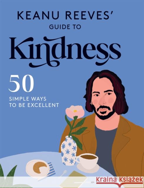 Keanu Reeves' Guide to Kindness: 50 Simple Ways to Be Excellent Hardie Grant 9781784884734 Hardie Grant Books (UK)