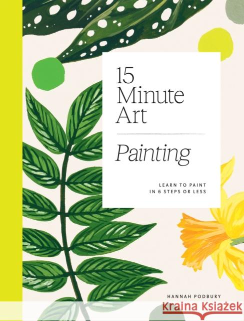 15-minute Art Painting: Learn to Paint in 6 Steps or Less Hannah Podbury 9781784884994 Hardie Grant Books (UK)