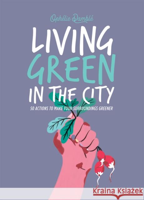 Living Green in the City: 50 Actions to Make Your Surroundings Greener Ophelie Damble 9781784885007 Hardie Grant Books (UK)
