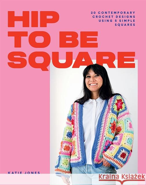 Hip to Be Square: 20 Contemporary Crochet Designs Using 5 Simple Squares Katie Jones 9781784885458 Hardie Grant Books (UK)