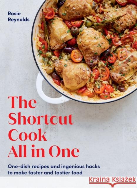 The Shortcut Cook All in One: One-Dish Recipes and Ingenious Hacks to Make Faster and Tastier Food Rosie Reynolds 9781784885571