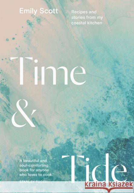 Time & Tide: Recipes and Stories from My Coastal Kitchen Emily Scott 9781784885755 Hardie Grant Books (UK)