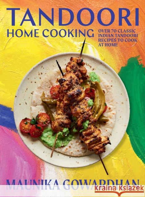 Tandoori Home Cooking: Over 70 Classic Indian Tandoori Recipes to Cook at Home Maunika Gowardhan 9781784885786 Hardie Grant Books (UK)