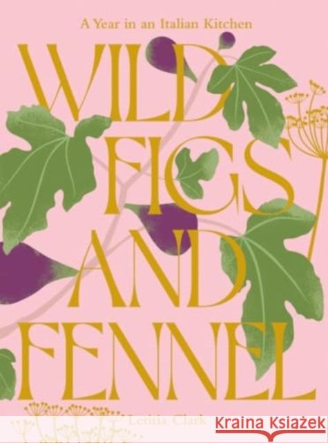 Wild Figs and Fennel: A Year in an Italian Kitchen Letitia Clark 9781784886189 Hardie Grant Books