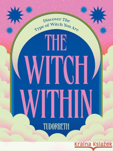 The Witch Within: Discover The Type of Witch You Are TudorBeth 9781784887612