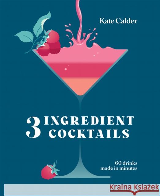 Three Ingredient Cocktails: 60 Drinks Made in Minutes Kate Calder 9781784887711