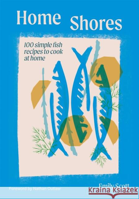 Home Shores: 100 Simple Fish Recipes to Cook at Home Emily Scott 9781784887834 Hardie Grant London