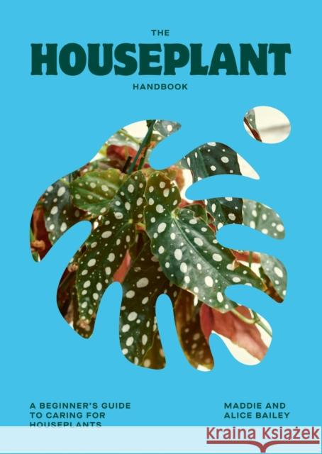 The Houseplant Handbook: A Beginner's Guide to Caring for Houseplants Alice Bailey Maddie Bailey 9781784887964 Quadrille Publishing