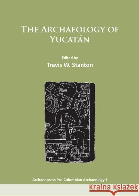 The Archaeology of Yucatan: New Directions and Data  9781784910082 Archaeopress Pre-Columbian Archaeology