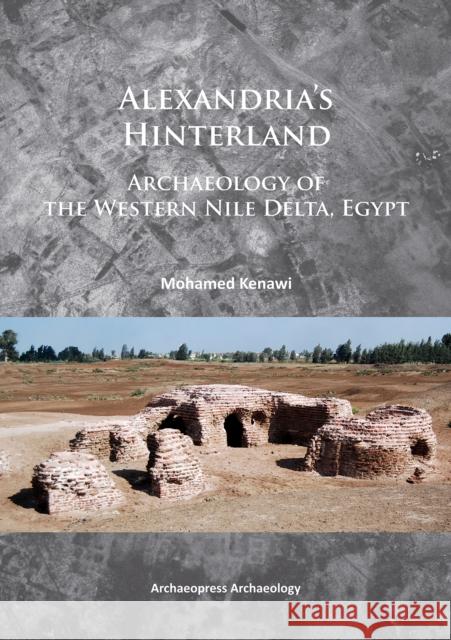 Alexandria's Hinterland: Archaeology of the Western Nile Delta, Egypt Kenawi, Mohamed 9781784910143 