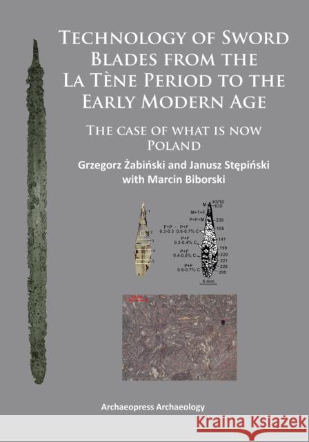 Technology of Sword Blades from the La Tene Period to the Early Modern Age: The Case of What Is Now Poland Zabinski, Grzegorz 9781784910280 Archaeopress Archaeology