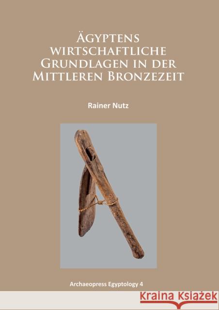 Agyptens Wirtschaftliche Grundlagen in Der Mittleren Bronzezeit Nutz, Rainer 9781784910303 Archaeopress Egyptology