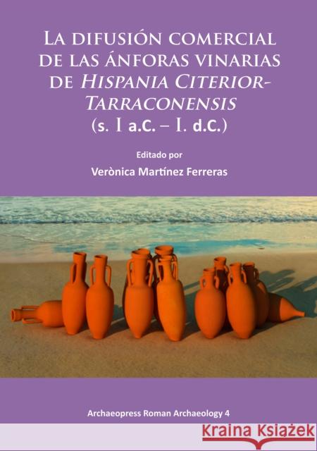 La Difusion Comercial de Las Anforas Vinarias de Hispania Citerior-Tarraconensis (S. I A.C. - I. D.C.) Martinez Ferreras, Veronica 9781784910624