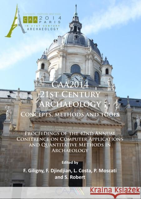 Caa2014: 21st Century Archaeology: Concepts, Methods and Tools. Proceedings of the 42nd Annual Conference on Computer Applicati Giligny, Francois 9781784911003 Archaeopress Archaeology