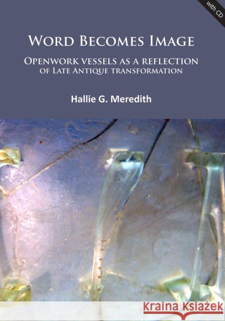 Word Becomes Image: Openwork Vessels as a Reflection of Late Antique Transformation Hallie G. Meredith   9781784911294