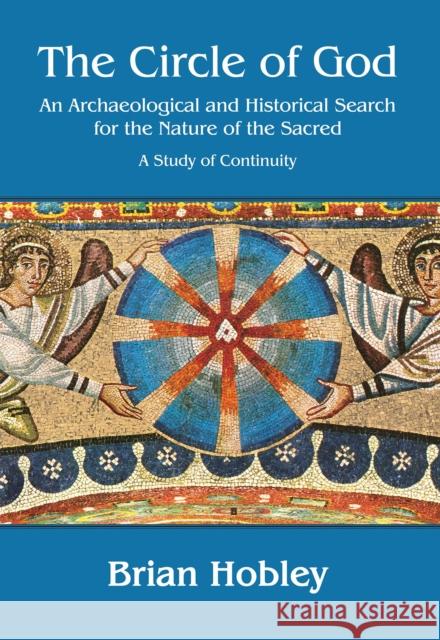 The Circle of God: An Archaeological and Historical Search for the Nature of the Sacred: A Study of Continuity Brian Hobley   9781784911379 Archaeopress Archaeology